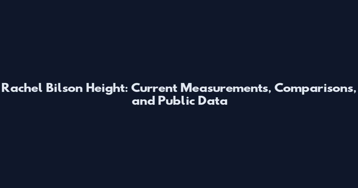 Rachel Bilson Height: Current Measurements, Comparisons, and Public Data