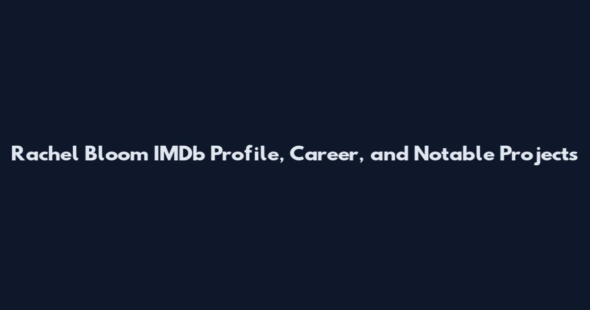 Rachel Bloom IMDb Profile, Career, and Notable Projects
