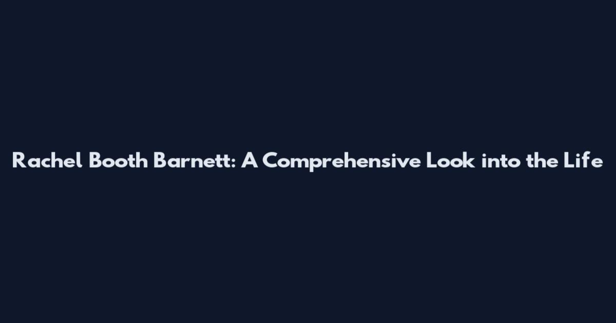 Rachel Booth Barnett: A Comprehensive Look into the Life