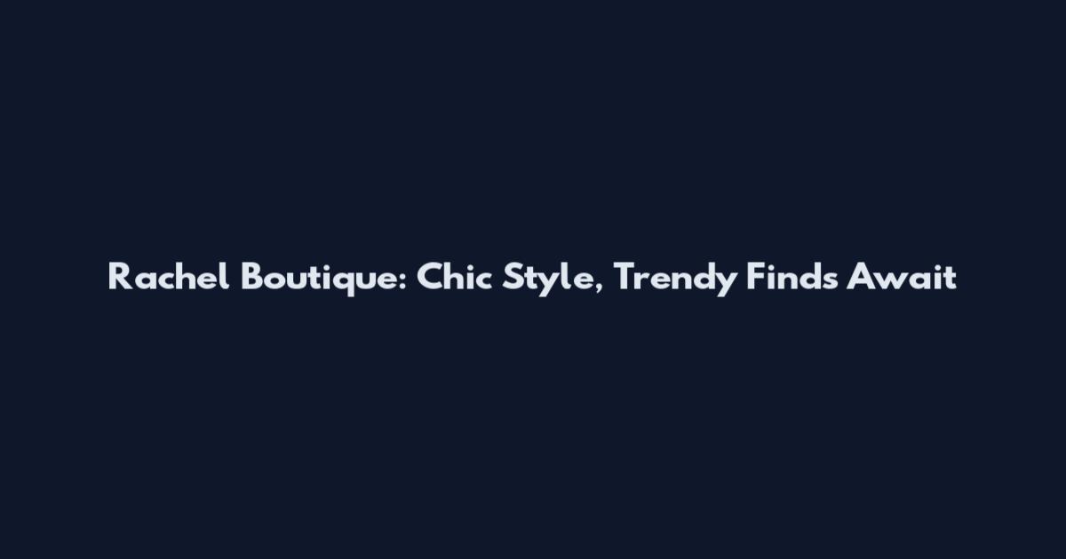 Rachel Boutique: Chic Style, Trendy Finds Await