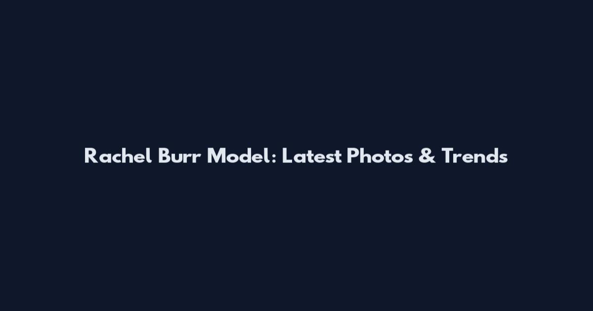 Rachel Burr Model: Latest Photos & Trends