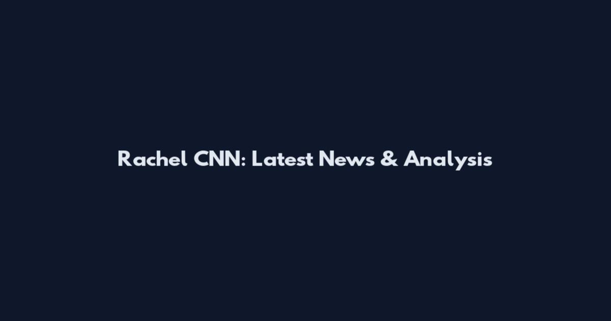 Rachel CNN: Latest News & Analysis