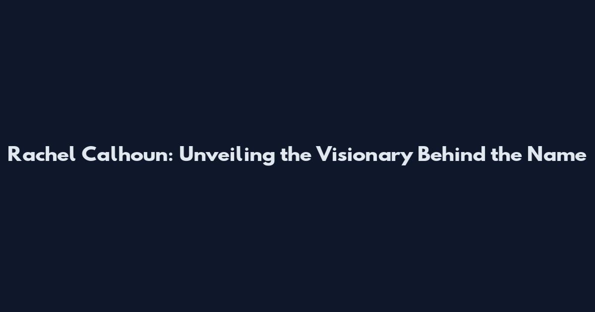 Rachel Calhoun: Unveiling the Visionary Behind the Name