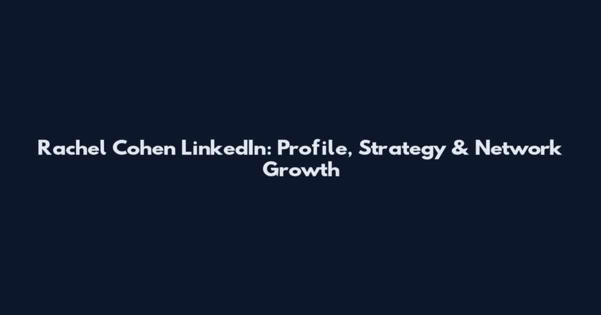 Rachel Cohen LinkedIn: Profile, Strategy & Network Growth