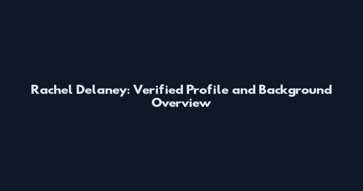 Rachel Delaney: Verified Profile and Background Overview
