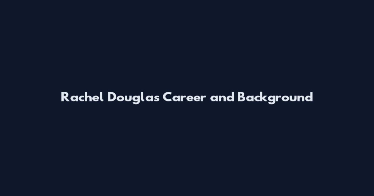 Rachel Douglas Career and Background
