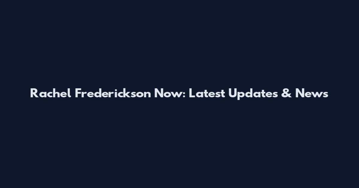 Rachel Frederickson Now: Latest Updates & News