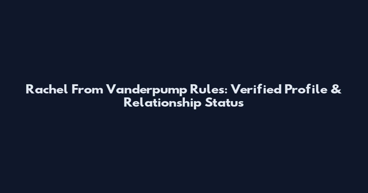 Rachel From Vanderpump Rules: Verified Profile & Relationship Status