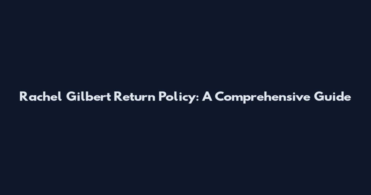Rachel Gilbert Return Policy: A Comprehensive Guide