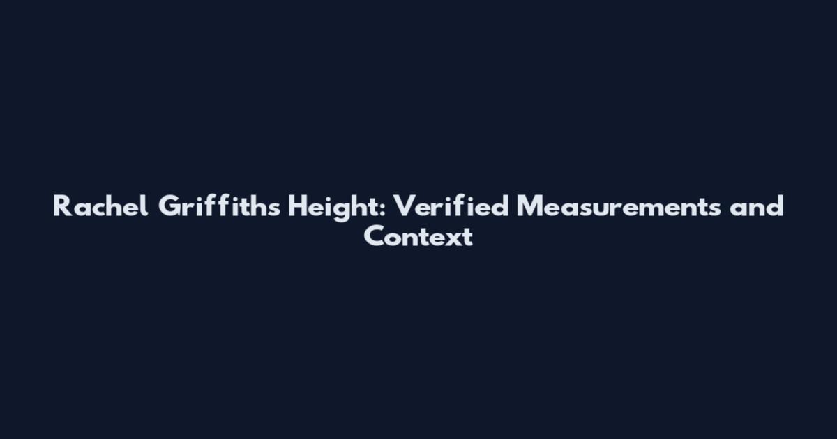 Rachel Griffiths Height: Verified Measurements and Context