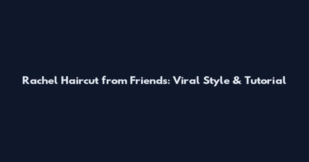 Rachel Haircut from Friends: Viral Style & Tutorial