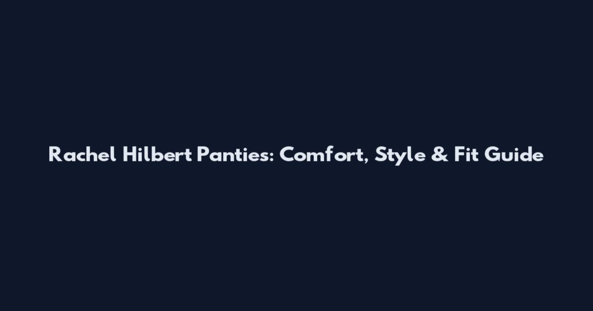 Rachel Hilbert Panties: Comfort, Style & Fit Guide