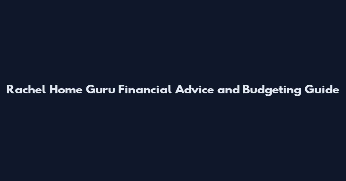 Rachel Home Guru Financial Advice and Budgeting Guide