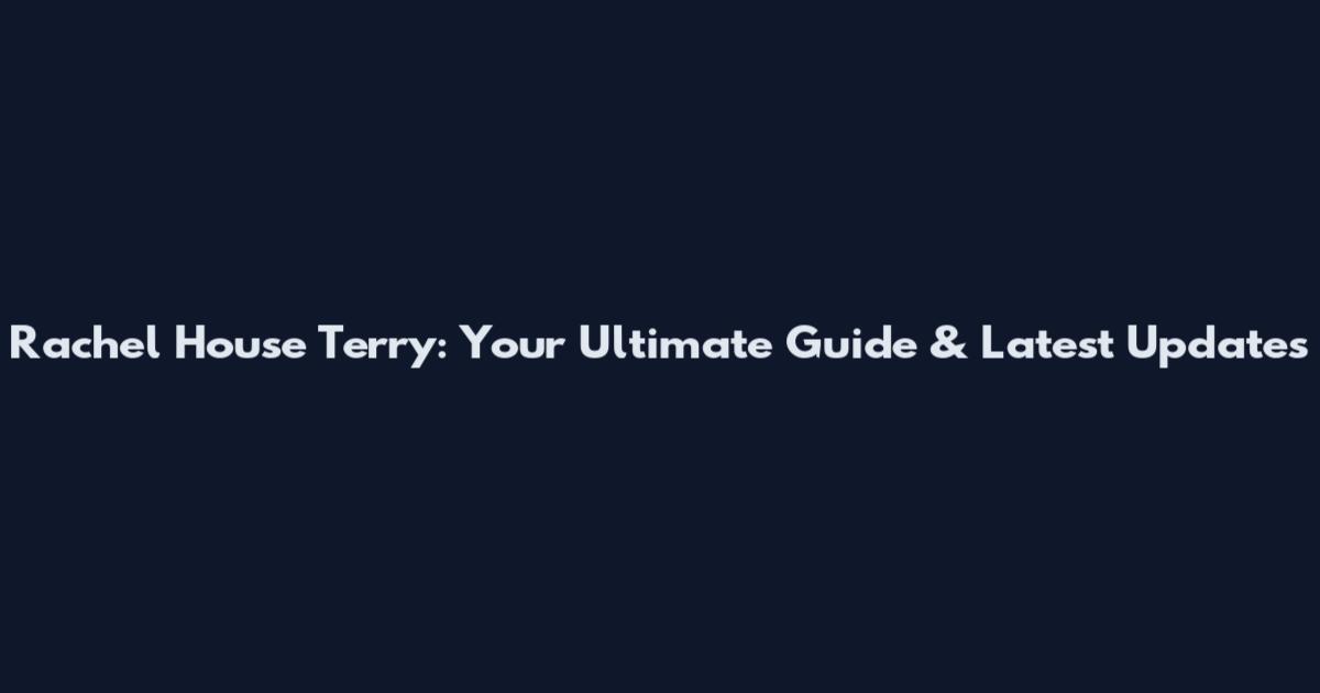 Rachel House Terry: Your Ultimate Guide & Latest Updates