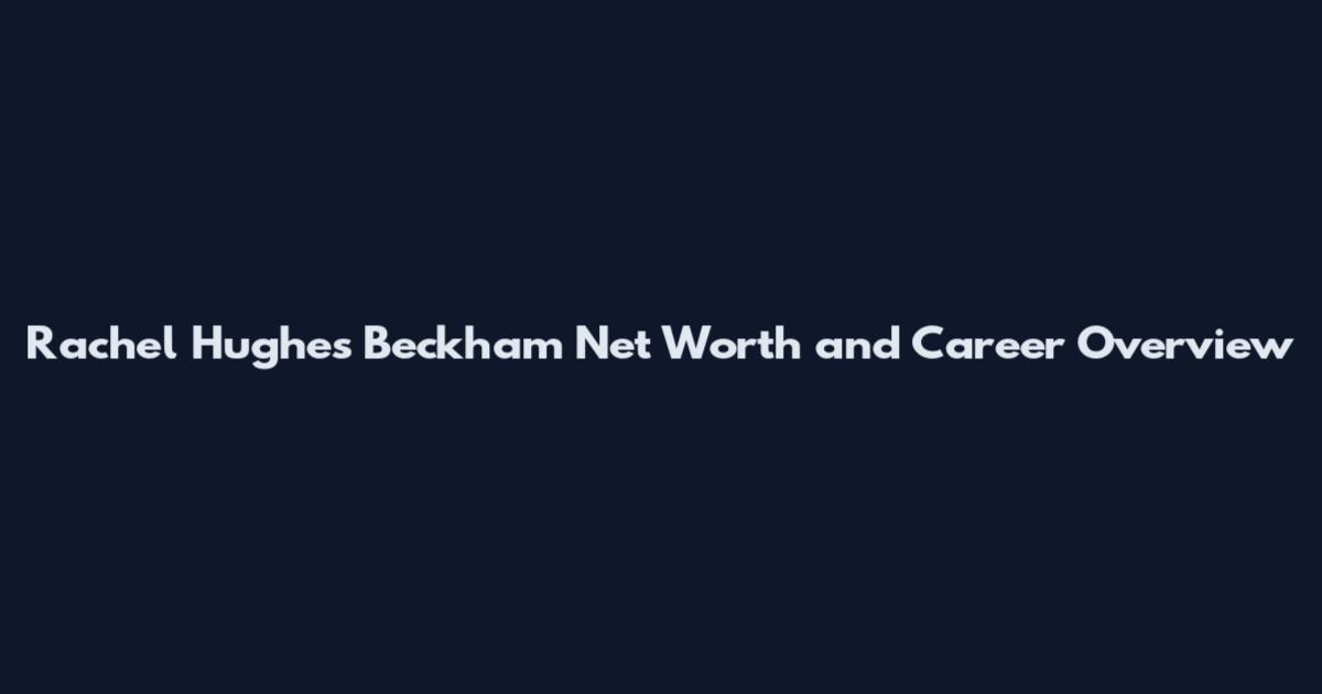 Rachel Hughes Beckham Net Worth and Career Overview