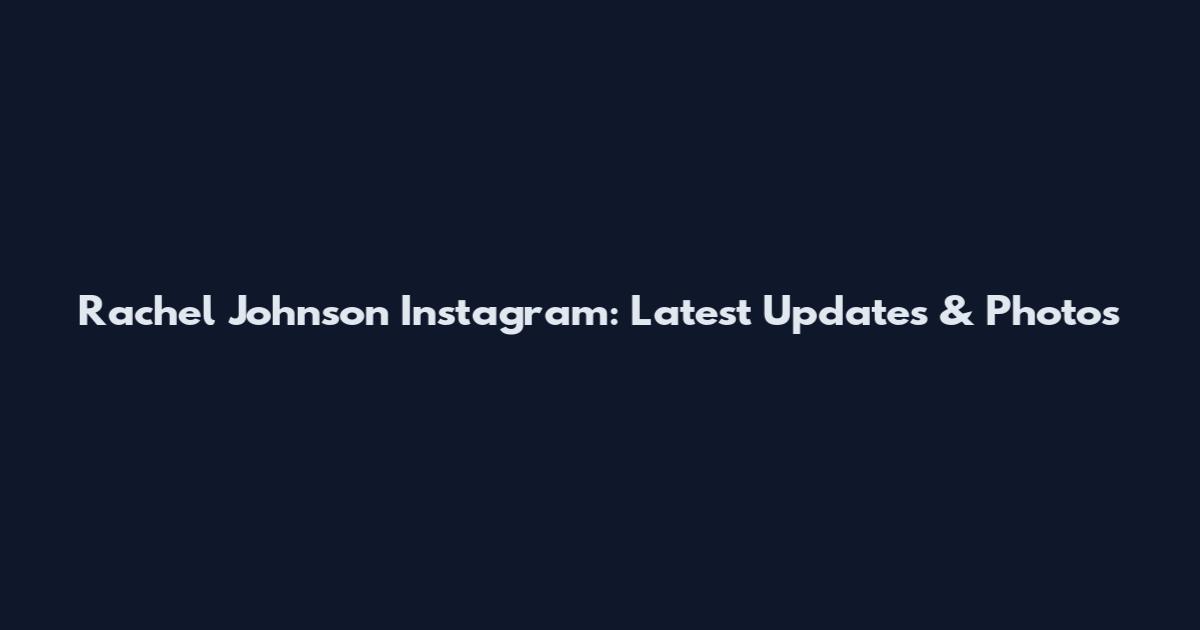 Rachel Johnson Instagram: Latest Updates & Photos