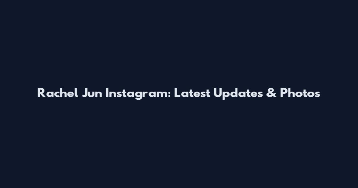 Rachel Jun Instagram: Latest Updates & Photos