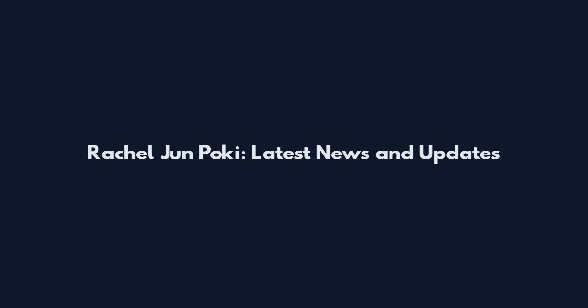 Rachel Jun Poki: Latest News and Updates