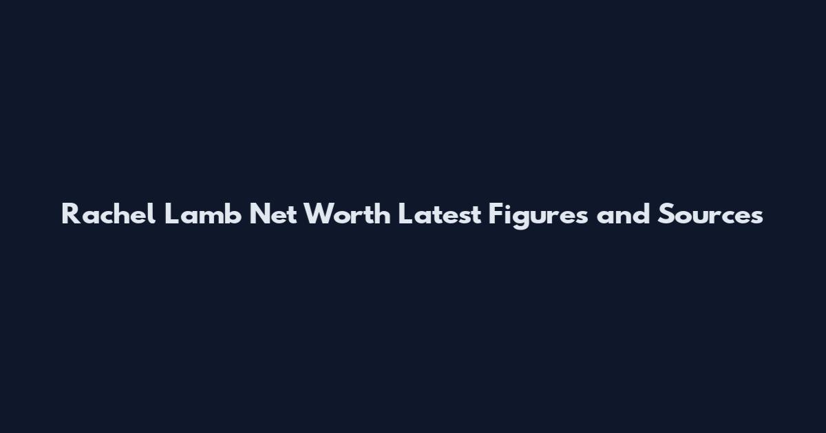 Rachel Lamb Net Worth Latest Figures and Sources