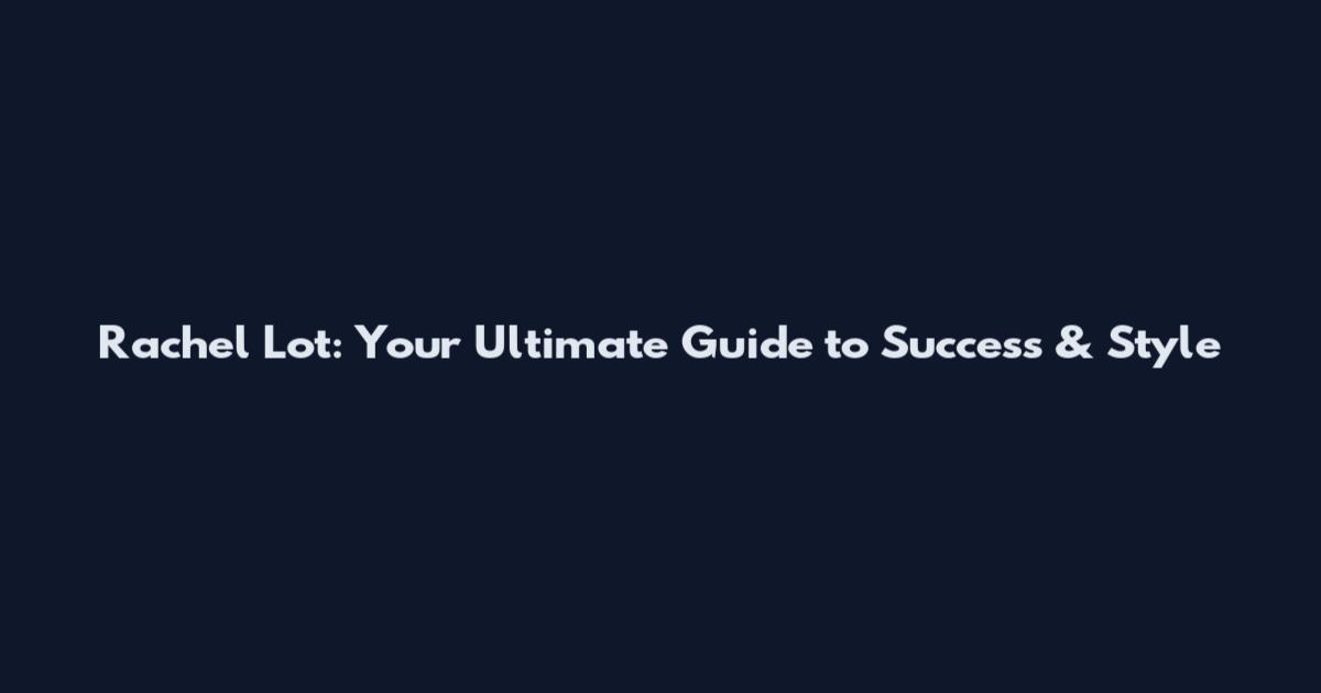 Rachel Lot: Your Ultimate Guide to Success & Style