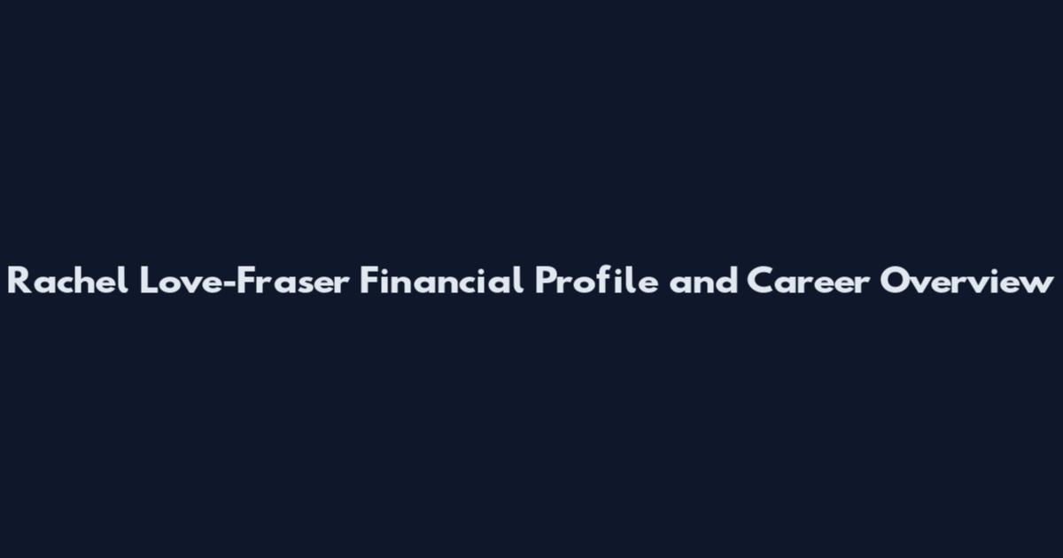 Rachel Love-Fraser Financial Profile and Career Overview