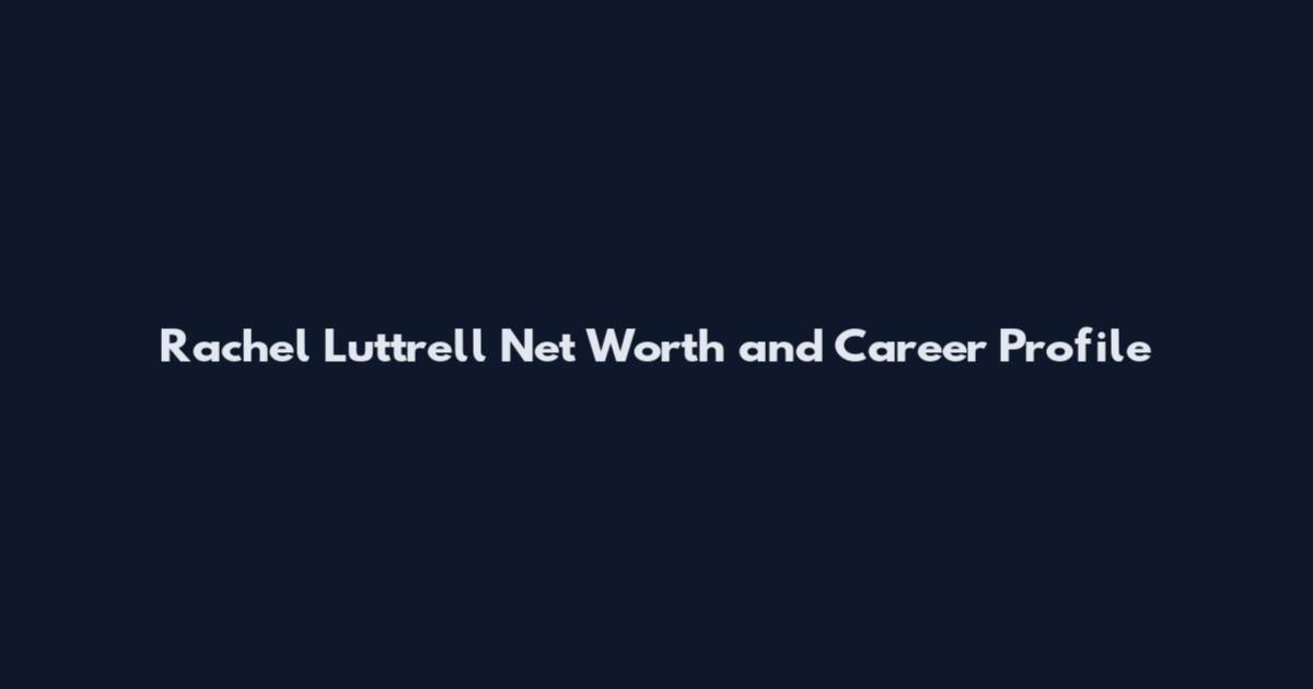 Rachel Luttrell Net Worth and Career Profile