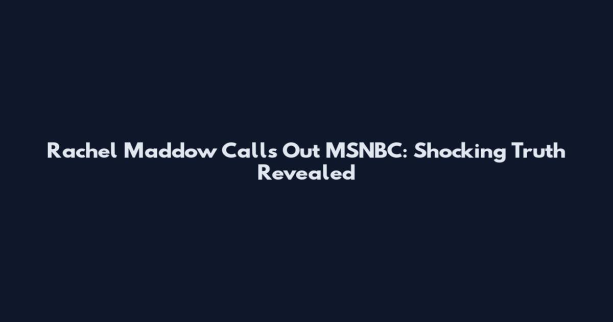 Rachel Maddow Calls Out MSNBC: Shocking Truth Revealed