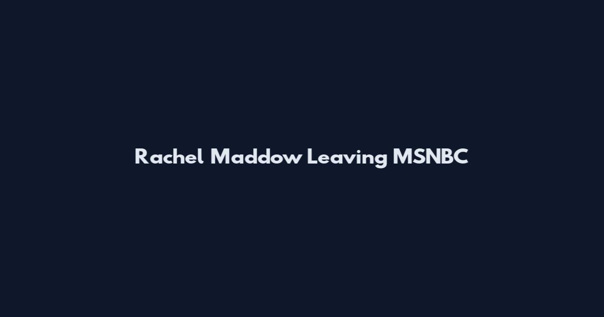 Rachel Maddow Leaving MSNBC