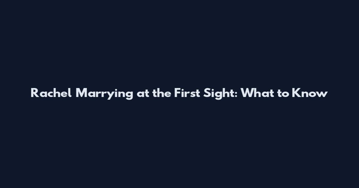 Rachel Marrying at the First Sight: What to Know