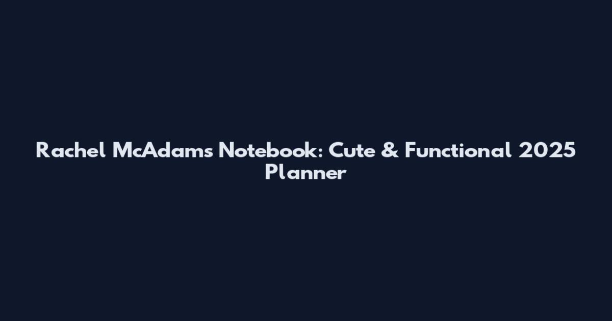 Rachel McAdams Notebook: Cute & Functional 2025 Planner