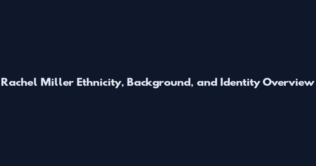 Rachel Miller Ethnicity, Background, and Identity Overview