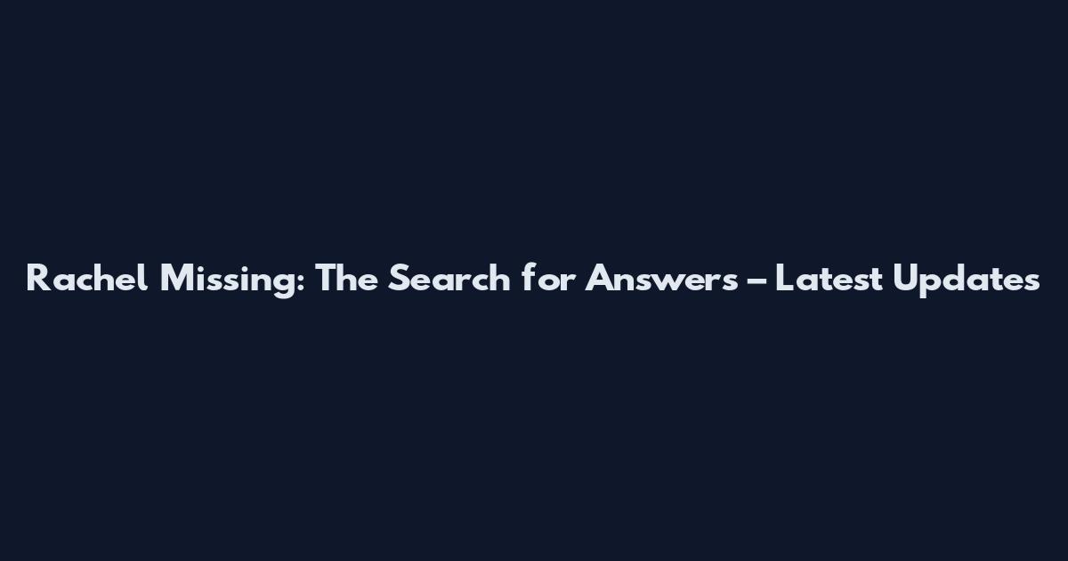 Rachel Missing: The Search for Answers – Latest Updates