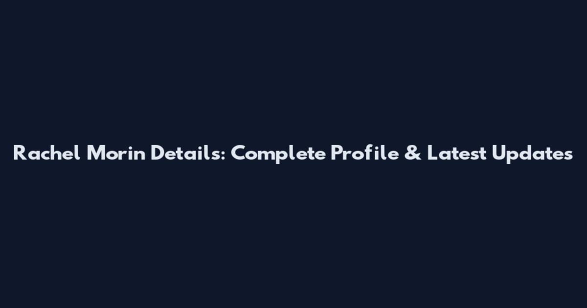 Rachel Morin Details: Complete Profile & Latest Updates