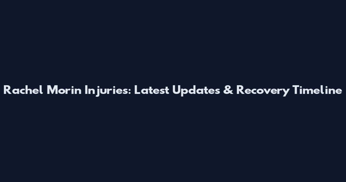 Rachel Morin Injuries: Latest Updates & Recovery Timeline