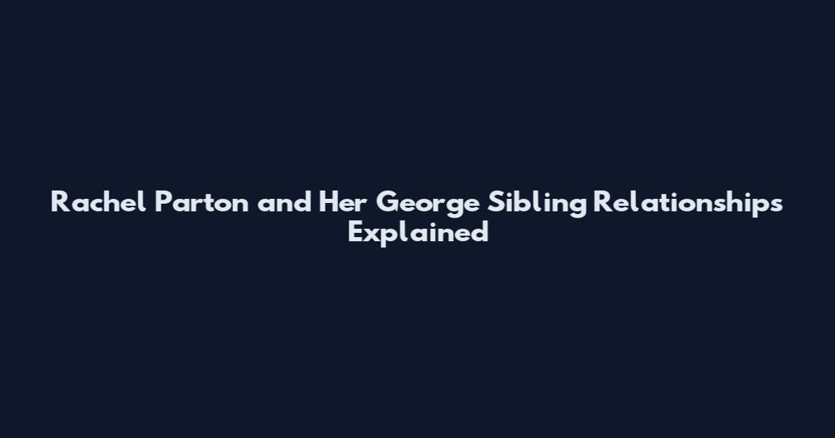 Rachel Parton and Her George Sibling Relationships Explained