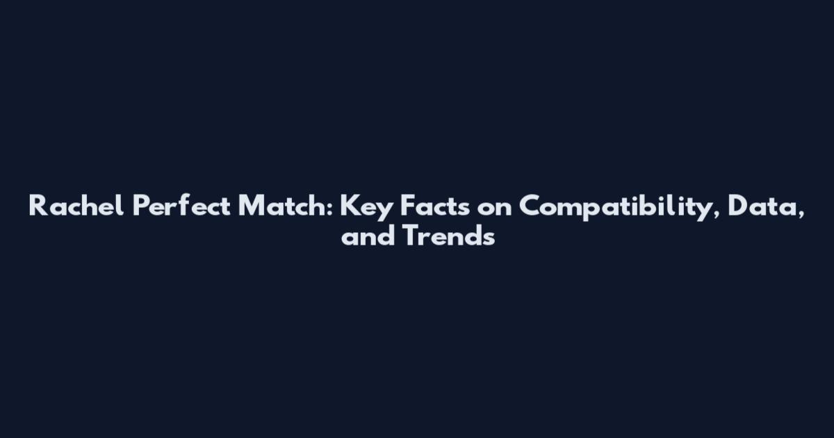 Rachel Perfect Match: Key Facts on Compatibility, Data, and Trends