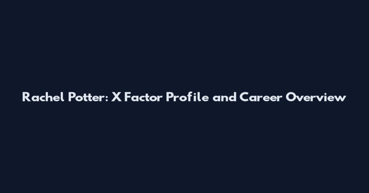 Rachel Potter: X Factor Profile and Career Overview