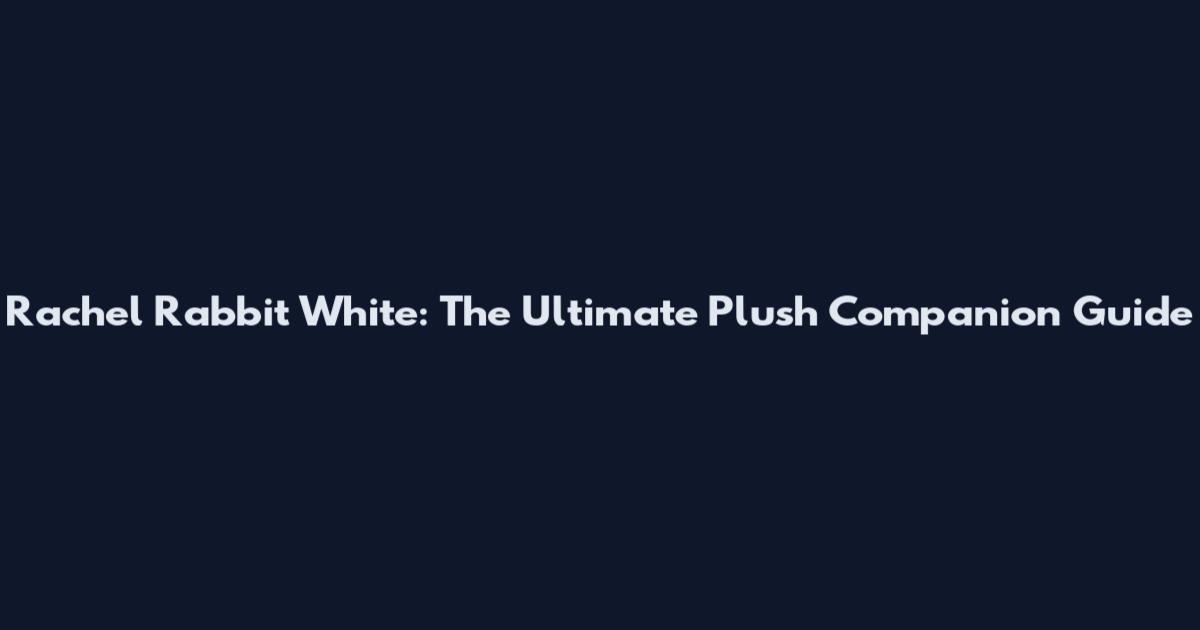 Rachel Rabbit White: The Ultimate Plush Companion Guide