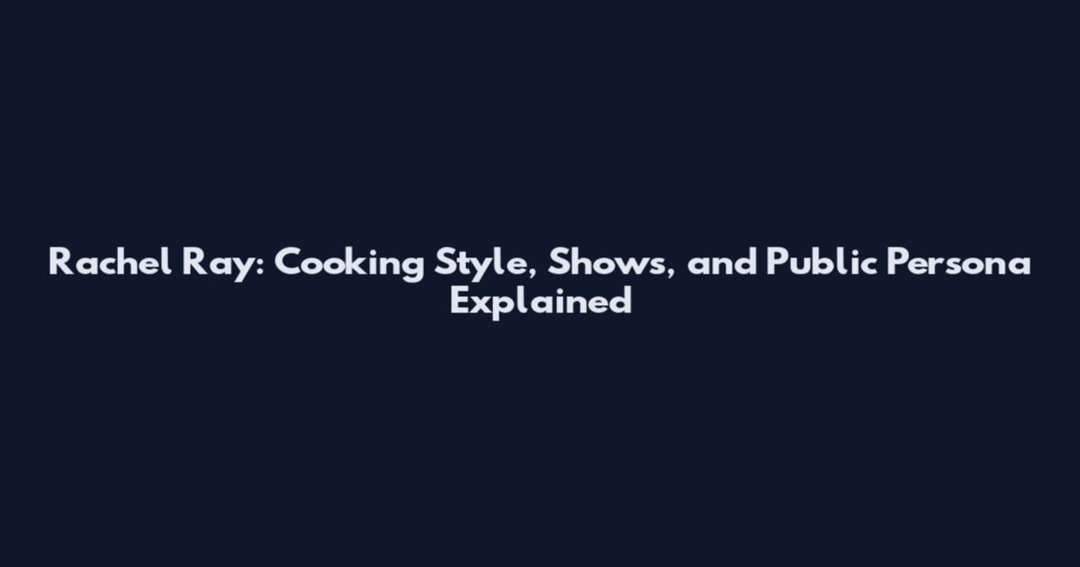 Rachel Ray: Cooking Style, Shows, and Public Persona Explained