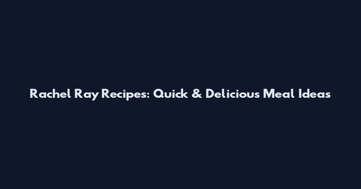 Rachel Ray Recipes: Quick & Delicious Meal Ideas