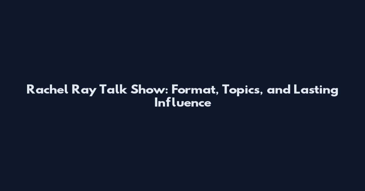 Rachel Ray Talk Show: Format, Topics, and Lasting Influence