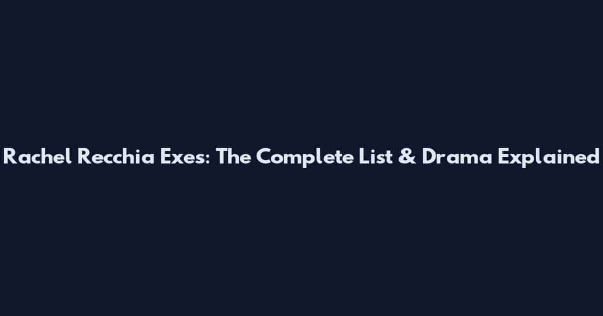Rachel Recchia Exes: The Complete List & Drama Explained