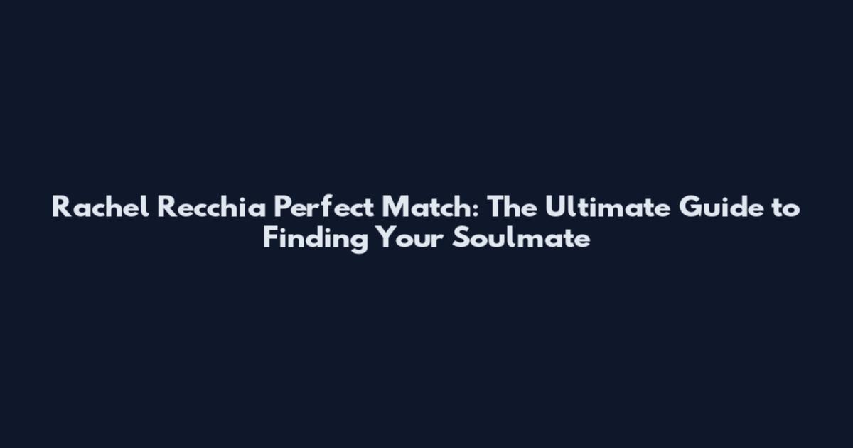 Rachel Recchia Perfect Match: The Ultimate Guide to Finding Your Soulmate