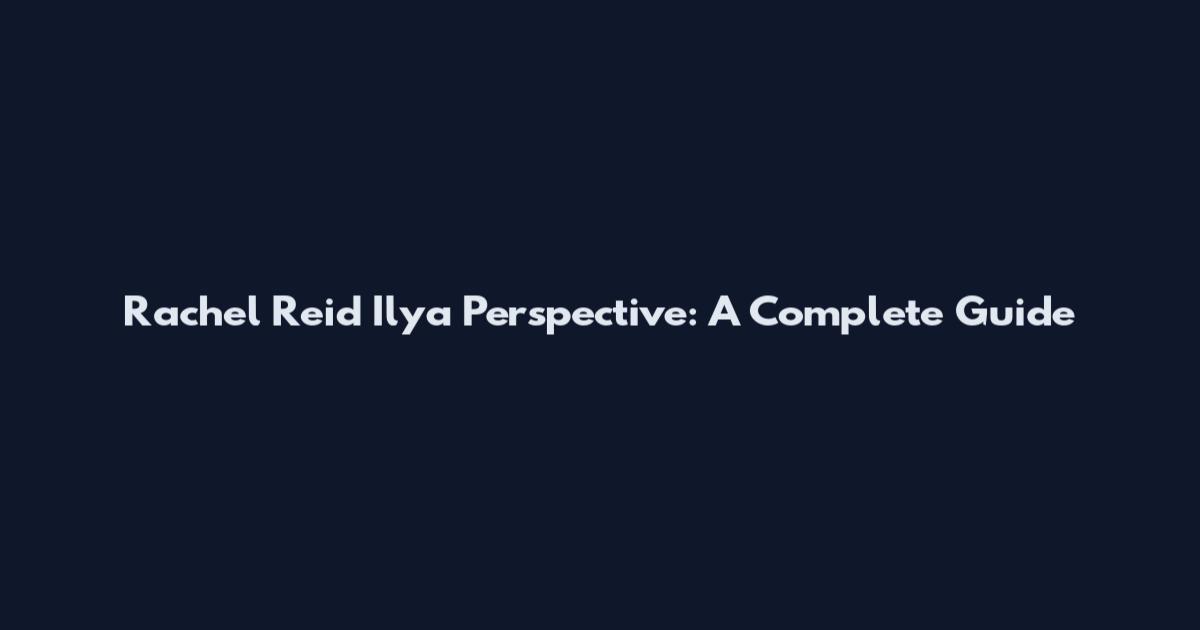 Rachel Reid Ilya Perspective: A Complete Guide