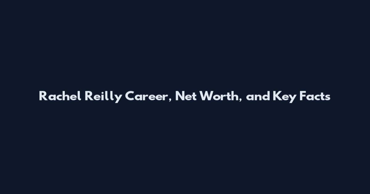 Rachel Reilly Career, Net Worth, and Key Facts