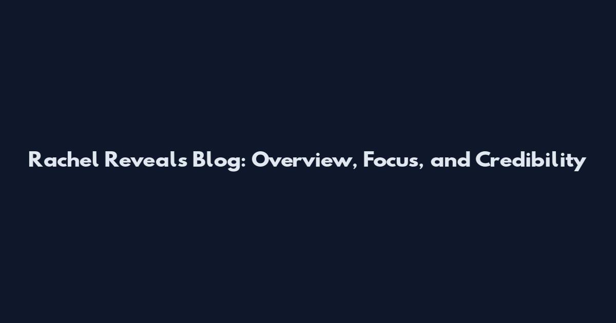 Rachel Reveals Blog: Overview, Focus, and Credibility