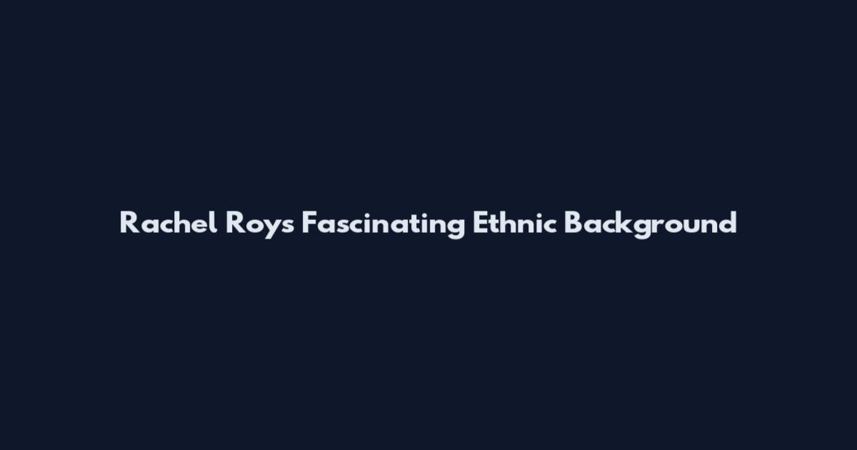 Rachel Roy's Fascinating Ethnic Background