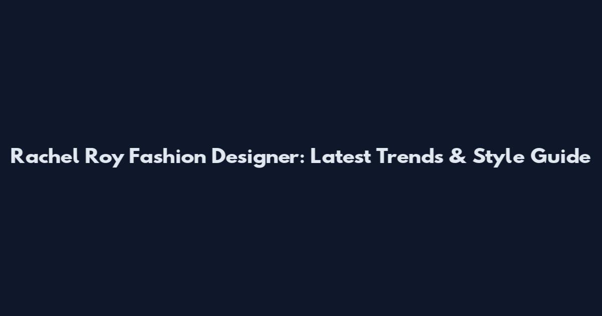 Rachel Roy Fashion Designer: Latest Trends & Style Guide