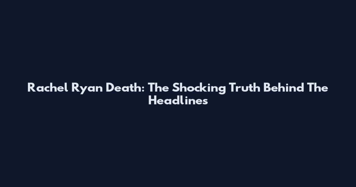 Rachel Ryan Death: The Shocking Truth Behind The Headlines