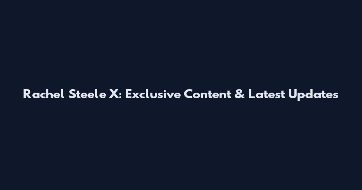 Rachel Steele X: Exclusive Content & Latest Updates